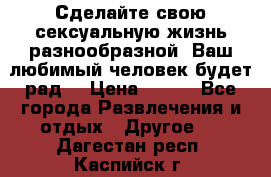 Сделайте свою сексуальную жизнь разнообразной! Ваш любимый человек будет рад. › Цена ­ 150 - Все города Развлечения и отдых » Другое   . Дагестан респ.,Каспийск г.